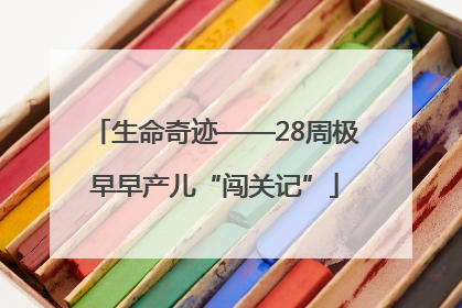 生命奇迹——28周极早早产儿“闯关记”