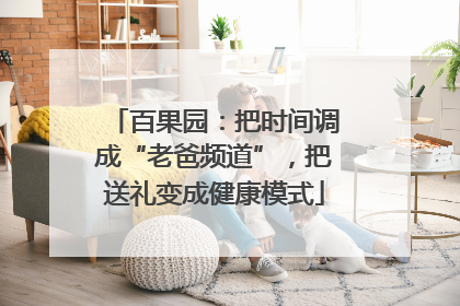 百果园：把时间调成“老爸频道”，把送礼变成健康模式
