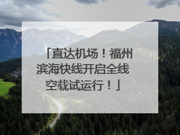 直达机场！福州滨海快线开启全线空载试运行！