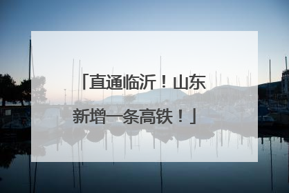 直通临沂！山东新增一条高铁！