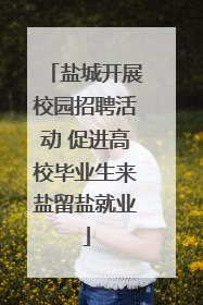 盐城开展校园招聘活动 促进高校毕业生来盐留盐就业
