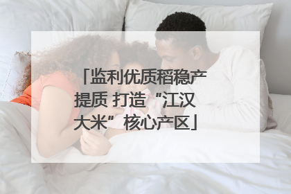 监利优质稻稳产提质 打造“江汉大米”核心产区