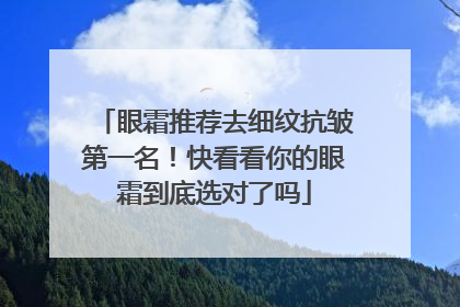 眼霜推荐去细纹抗皱第一名！快看看你的眼霜到底选对了吗
