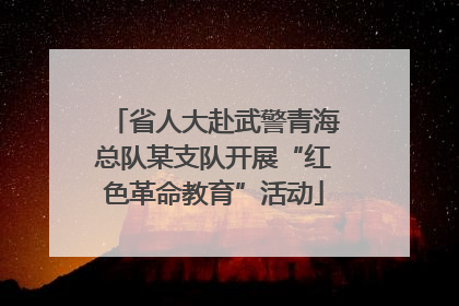 省人大赴武警青海总队某支队开展“红色革命教育”活动