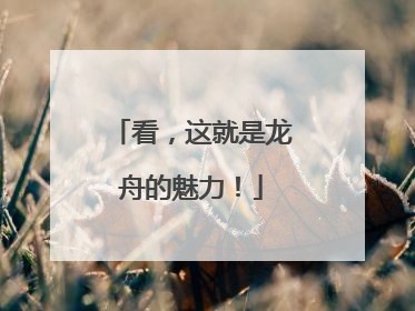 看，这就是龙舟的魅力！