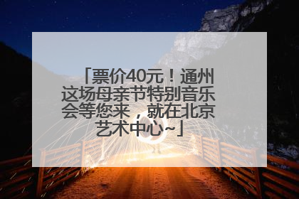 票价40元！通州这场母亲节特别音乐会等您来，就在北京艺术中心~