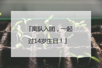 离队入团，一起过14岁生日！