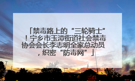 禁毒路上的“三轮骑士”！宁乡市玉潭街道社会禁毒协会会长李志明全家总动员，织密“防毒网”