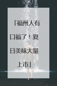 福州人有口福了！夏日美味大量上市