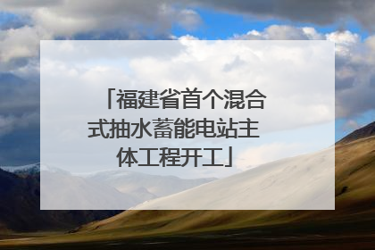 福建省首个混合式抽水蓄能电站主体工程开工