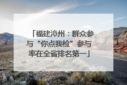 福建漳州：群众参与“你点我检”参与率在全省排名第一