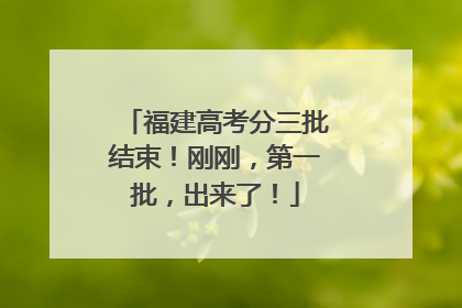 福建高考分三批结束！刚刚，第一批，出来了！