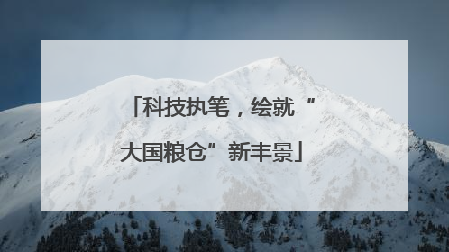 科技执笔，绘就“大国粮仓”新丰景