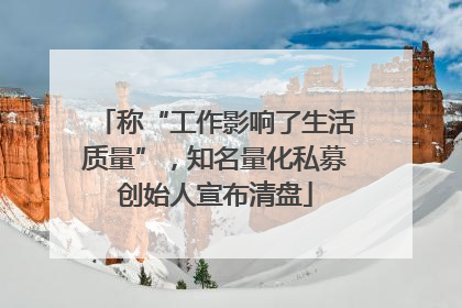 称“工作影响了生活质量”,知名量化私募创始人宣布清盘