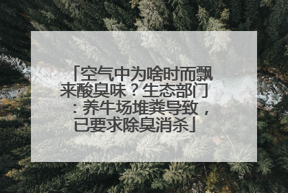 空气中为啥时而飘来酸臭味？生态部门：养牛场堆粪导致，已要求除臭消杀