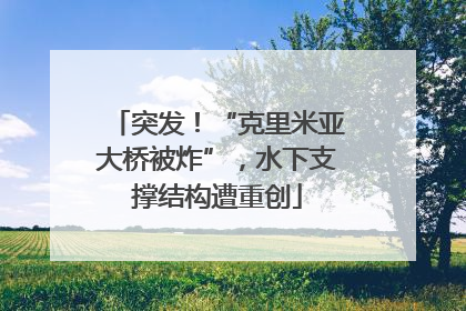突发！“克里米亚大桥被炸”，水下支撑结构遭重创