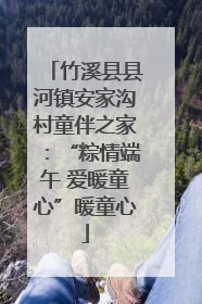 竹溪县县河镇安家沟村童伴之家：“粽情端午 爱暖童心”暖童心