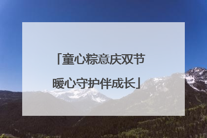 童心粽意庆双节 暖心守护伴成长