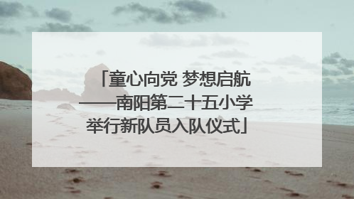 童心向党 梦想启航——南阳第二十五小学举行新队员入队仪式