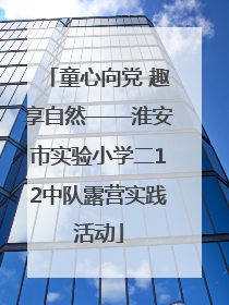 童心向党 趣享自然——淮安市实验小学二12中队露营实践活动