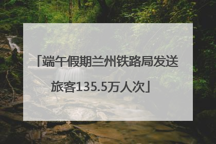 端午假期兰州铁路局发送旅客135.5万人次