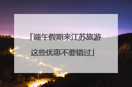 端午假期来江苏旅游 这些优惠不要错过