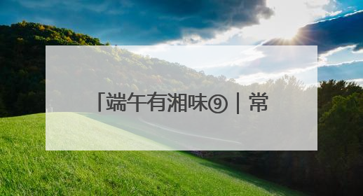 端午有湘味⑨｜常德河街的端午快乐，提前一天就开始了