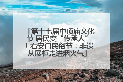 第十七届中顶庙文化节 居民变“传承人”！右安门民俗节：非遗从展柜走进烟火气