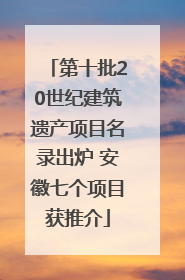 第十批20世纪建筑遗产项目名录出炉 安徽七个项目获推介