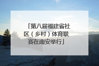 第八届福建省社区（乡村）体育联赛在南安举行