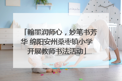 翰墨润师心，妙笔书芳华 绵阳安州桑枣镇小学开展教师书法活动