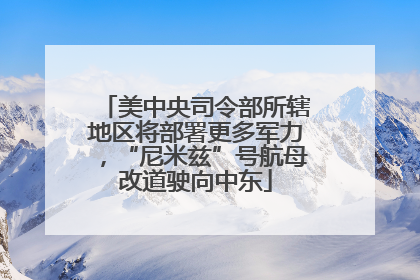 美中央司令部所辖地区将部署更多军力，“尼米兹”号航母改道驶向中东