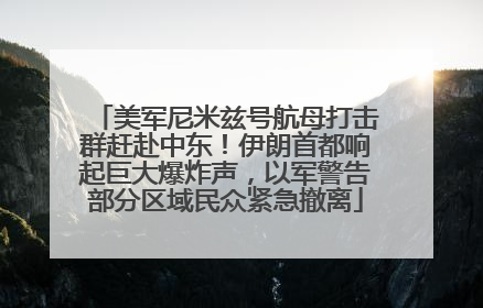 美军尼米兹号航母打击群赶赴中东！伊朗首都响起巨大爆炸声，以军警告部分区域民众紧急撤离