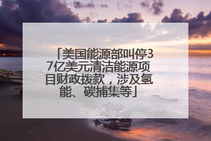 美国能源部叫停37亿美元清洁能源项目财政拨款，涉及氢能、碳捕集等