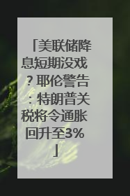 美联储降息短期没戏？耶伦警告：特朗普关税将令通胀回升至3%