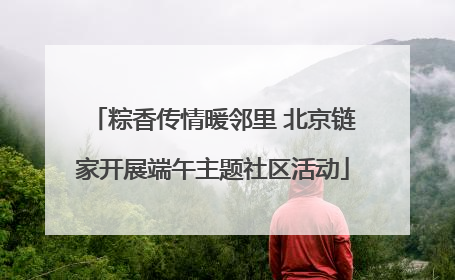 粽香传情暖邻里 北京链家开展端午主题社区活动