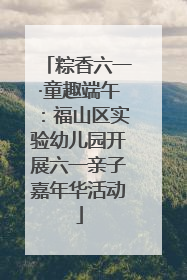 粽香六一·童趣端午：福山区实验幼儿园开展六一亲子嘉年华活动