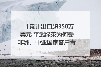 累计出口超350万美元 平武绿茶为何受非洲、中亚国家客户青睐？｜发布会观察