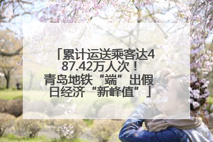 累计运送乘客达487.42万人次！青岛地铁“端”出假日经济“新峰值”