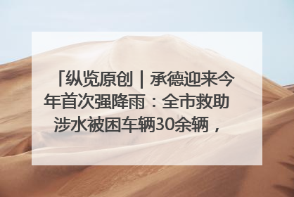 纵览原创｜承德迎来今年首次强降雨：全市救助涉水被困车辆30余辆，8日晚市区已无积水路段，交通恢复畅通