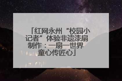 红网永州“校园小记者”体验非遗漆扇制作：一扇一世界 童心传匠心