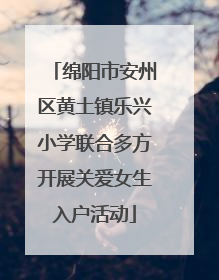 绵阳市安州区黄土镇乐兴小学联合多方开展关爱女生入户活动