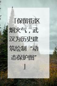 保留街区烟火气，武汉为历史建筑绘制“动态保护图”