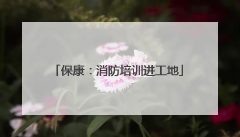 保康：消防培训进工地