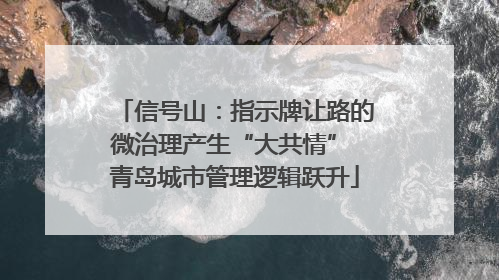 信号山：指示牌让路的微治理产生“大共情” 青岛城市管理逻辑跃升