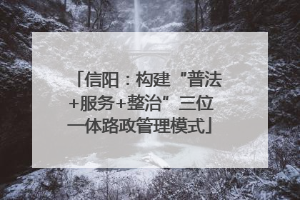 信阳：构建“普法+服务+整治”三位一体路政管理模式