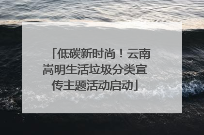 低碳新时尚！云南嵩明生活垃圾分类宣传主题活动启动
