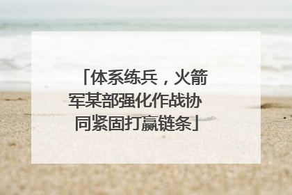 体系练兵，火箭军某部强化作战协同紧固打赢链条