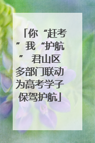 你“赶考”我“护航” 君山区多部门联动为高考学子保驾护航