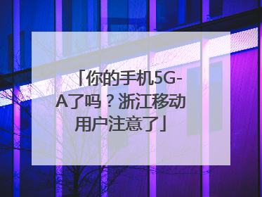 你的手机5G-A了吗？浙江移动用户注意了